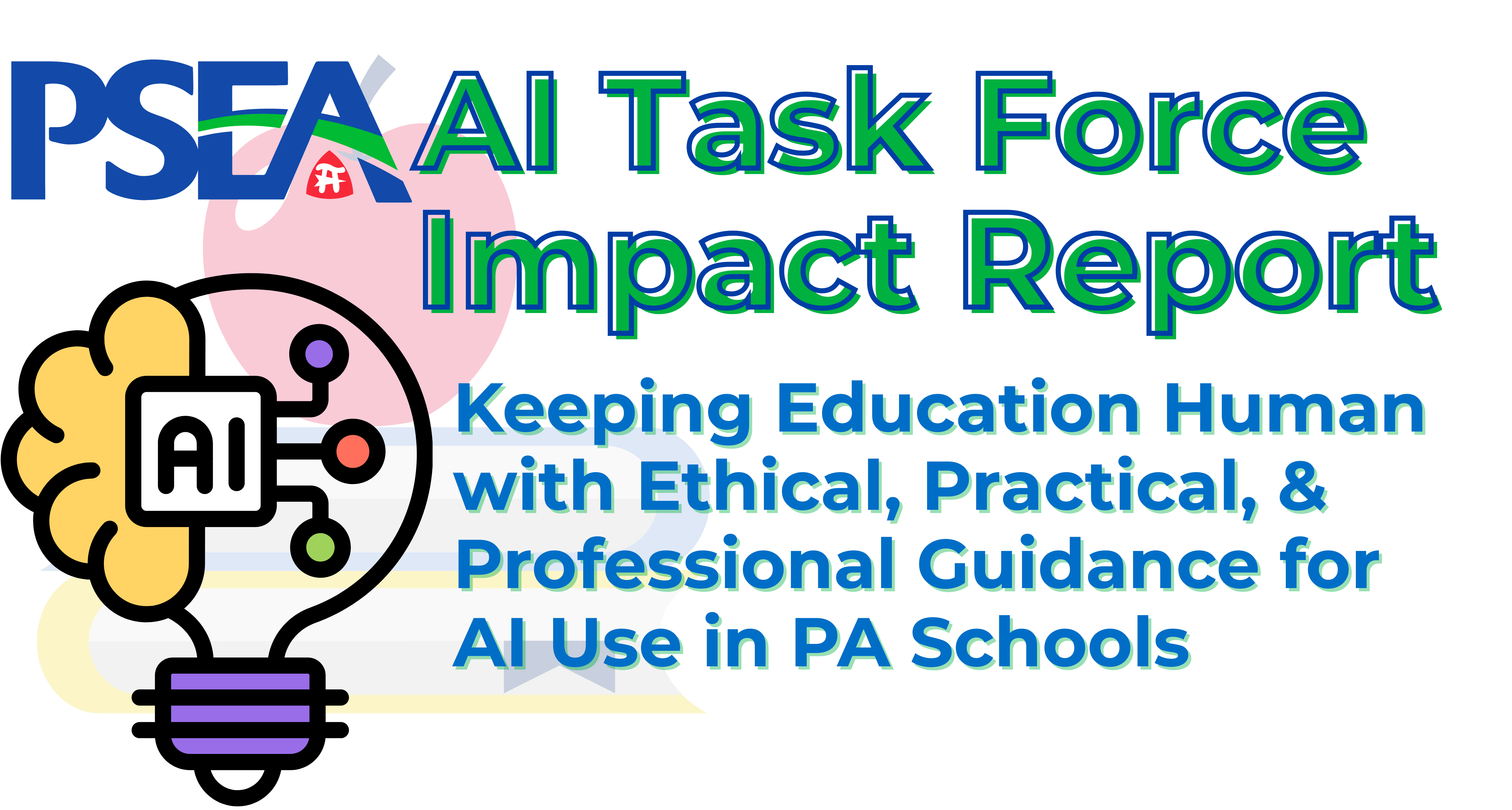 The PSEA AI Task Force Impact Report: Keeping Education Human with Ethical, Practical, and Professional Guidance for AI Use in Pennsylvania Schools Moving Forward 