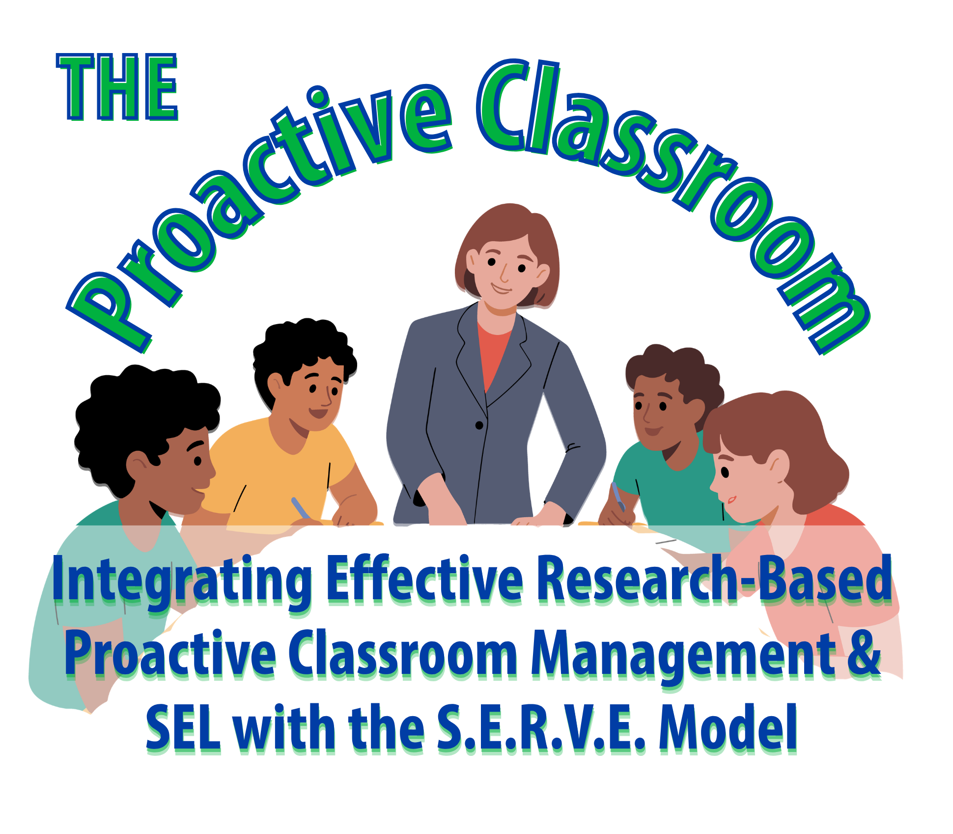 The Proactive Classroom: Integrating Effective Research-Based Proactive Classroom Management & Social Emotional Learning with the S.E.R.V.E Model 