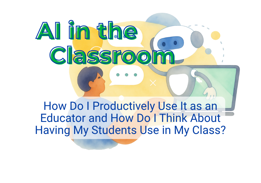 AI in the Classroom: How Do I Productively Use It as an Educator and How Do I Think About Having My Students Use in My Class? 